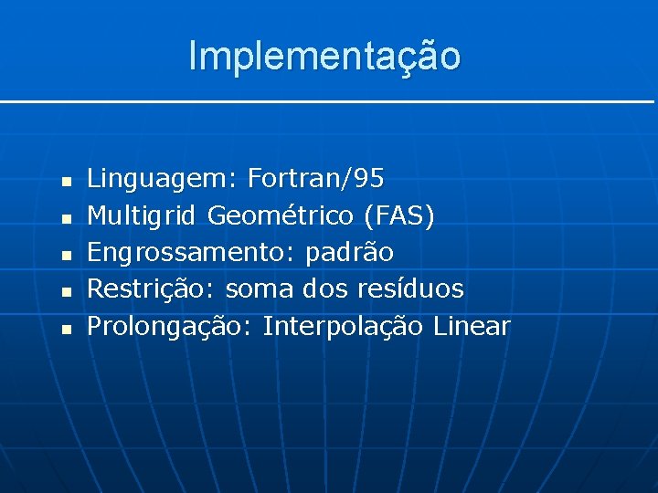 Implementação n n n Linguagem: Fortran/95 Multigrid Geométrico (FAS) Engrossamento: padrão Restrição: soma dos