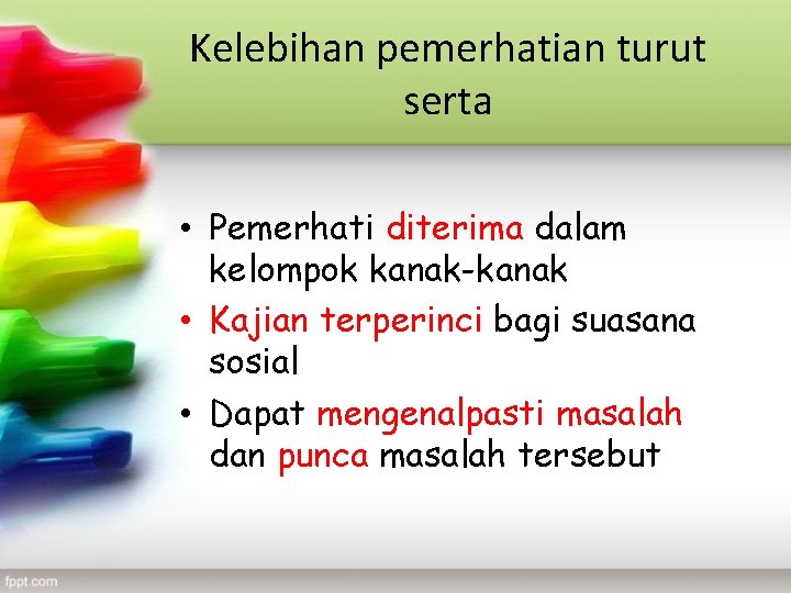 Kelebihan pemerhatian turut serta • Pemerhati diterima dalam kelompok kanak-kanak • Kajian terperinci bagi