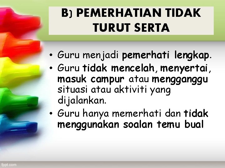 B) PEMERHATIAN TIDAK TURUT SERTA • Guru menjadi pemerhati lengkap. • Guru tidak mencelah,