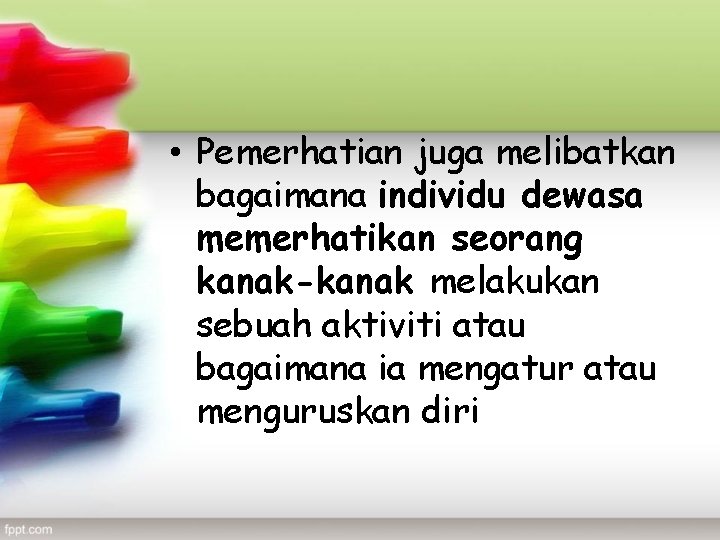  • Pemerhatian juga melibatkan bagaimana individu dewasa memerhatikan seorang kanak-kanak melakukan sebuah aktiviti