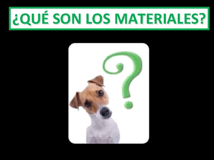 ¿QUÉ SON LOS MATERIALES? 