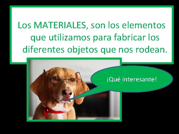 Los MATERIALES, son los elementos que utilizamos para fabricar los diferentes objetos que nos