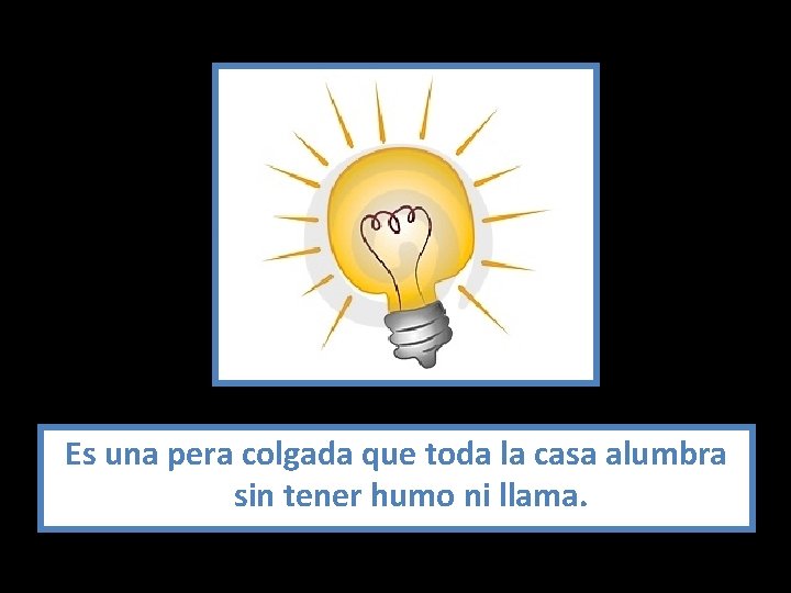 Es una pera colgada que toda la casa alumbra sin tener humo ni llama.