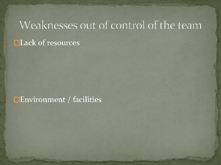 Weaknesses out of control of the team �Lack of resources �Environment / facilities 