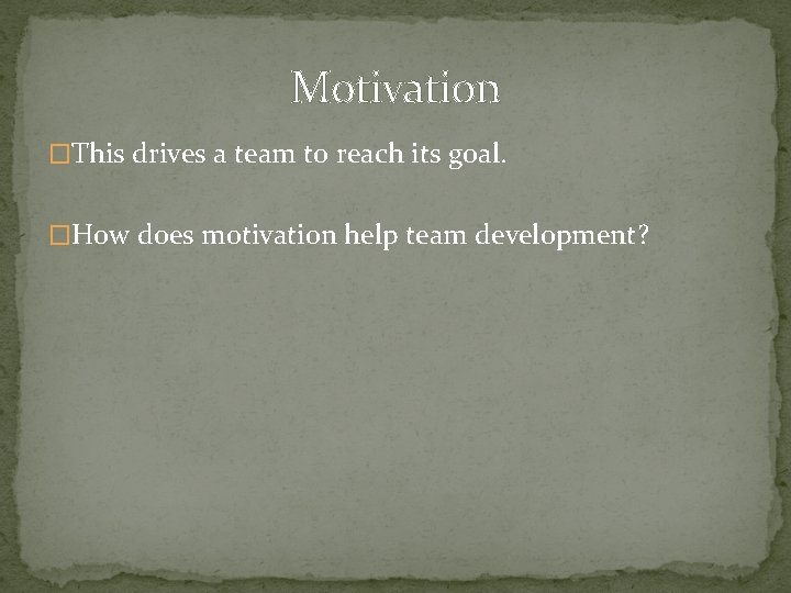Motivation �This drives a team to reach its goal. �How does motivation help team