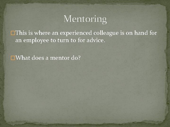 Mentoring �This is where an experienced colleague is on hand for an employee to