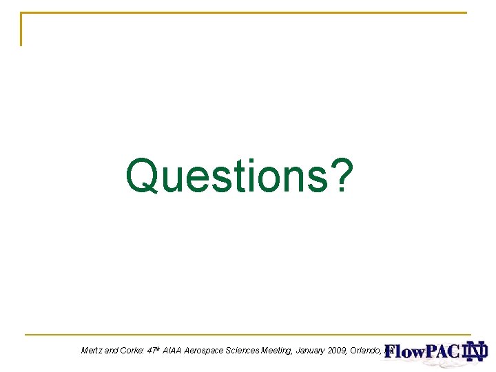 Questions? Mertz and Corke: 47 th AIAA Aerospace Sciences Meeting, January 2009, Orlando, FL