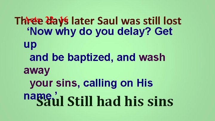 Acts 22: 16 later Saul was still lost Three days ‘Now why do you