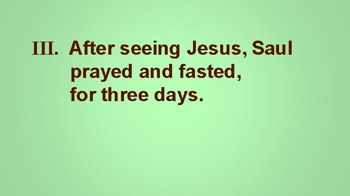 III. After seeing Jesus, Saul prayed and fasted, for three days. 