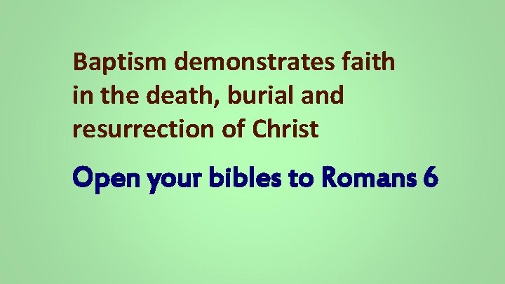 Baptism demonstrates faith in the death, burial and resurrection of Christ Open your bibles