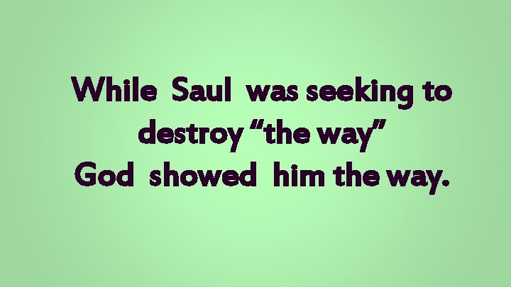 While Saul was seeking to destroy “the way” God showed him the way. 
