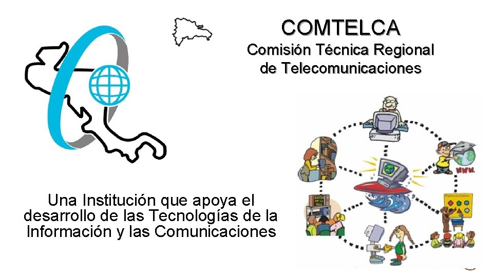 COMTELCA Comisión Técnica Regional de Telecomunicaciones Una Institución que apoya el desarrollo de las