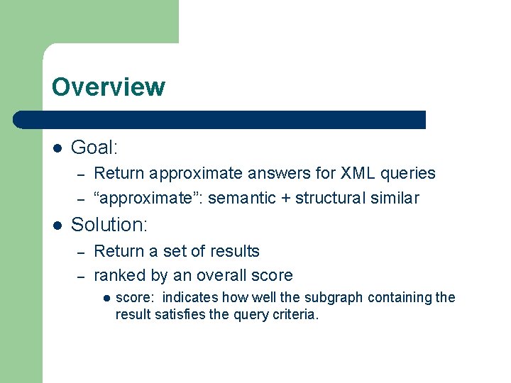 Overview l Goal: – – l Return approximate answers for XML queries “approximate”: semantic