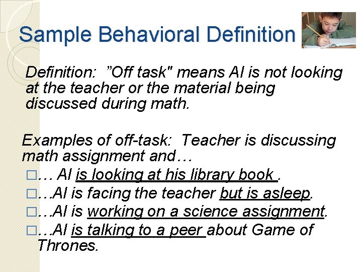 Sample Behavioral Definition: ”Off task" means Al is not looking at the teacher or