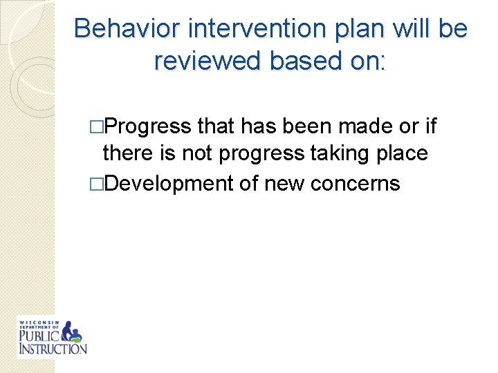 Behavior intervention plan will be reviewed based on: �Progress that has been made or