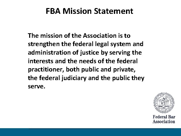 FBA Mission Statement The mission of the Association is to strengthen the federal legal