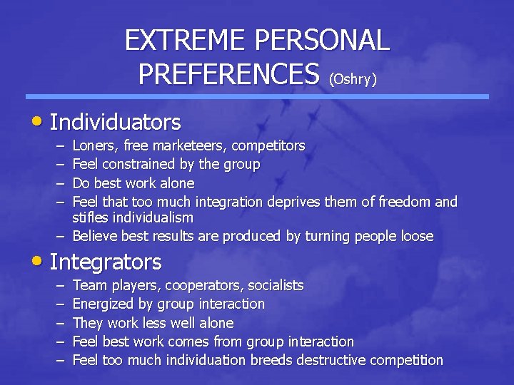 EXTREME PERSONAL PREFERENCES (Oshry) • Individuators – – Loners, free marketeers, competitors Feel constrained EXTREME PERSONAL PREFERENCES (Oshry) • Individuators – – Loners, free marketeers, competitors Feel constrained