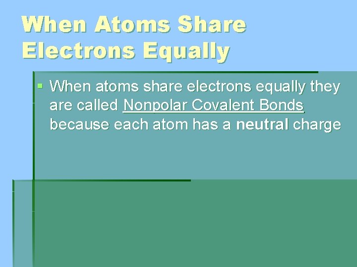 When Atoms Share Electrons Equally § When atoms share electrons equally they are called