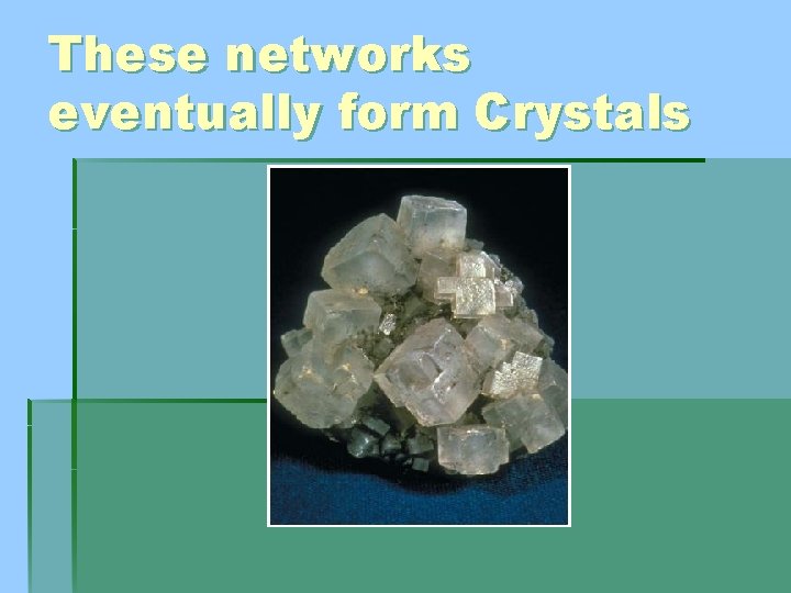 These networks eventually form Crystals 
