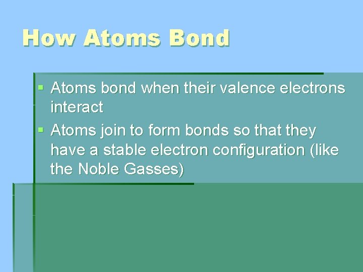How Atoms Bond § Atoms bond when their valence electrons interact § Atoms join