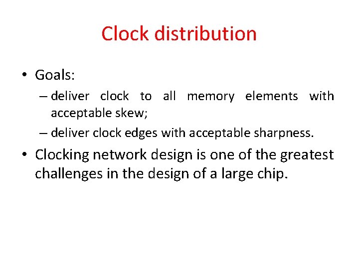 Clock distribution • Goals: – deliver clock to all memory elements with acceptable skew;