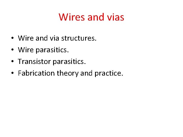 Wires and vias • • Wire and via structures. Wire parasitics. Transistor parasitics. Fabrication