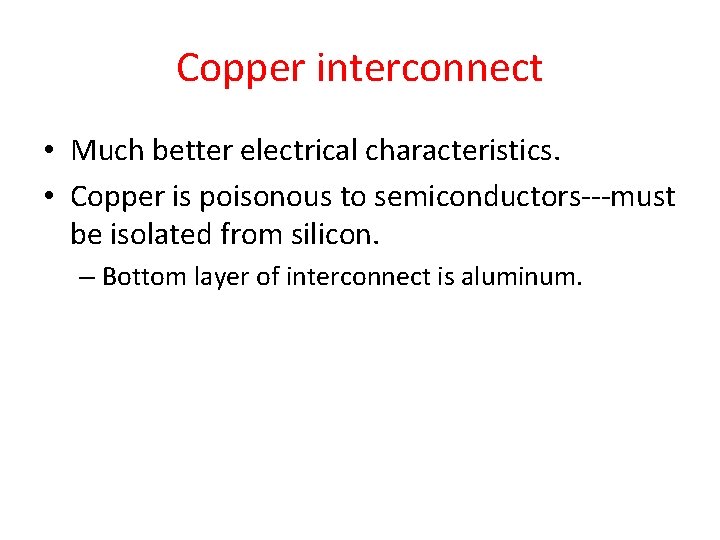 Copper interconnect • Much better electrical characteristics. • Copper is poisonous to semiconductors---must be