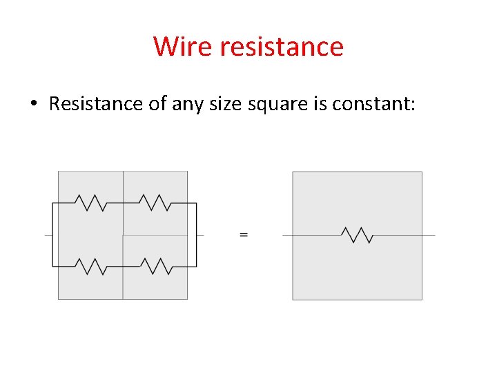 Wire resistance • Resistance of any size square is constant: 
