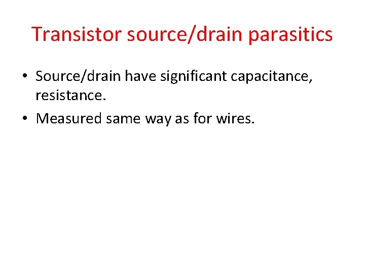 Transistor source/drain parasitics • Source/drain have significant capacitance, resistance. • Measured same way as