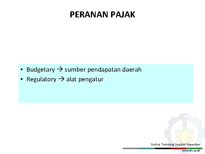 PERANAN PAJAK • Budgetary sumber pendapatan daerah • Regulatory alat pengatur Institut Teknologi Sepuluh