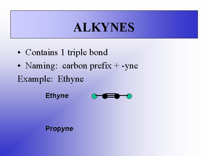 ALKYNES • Contains 1 triple bond • Naming: carbon prefix + -yne Example: Ethyne