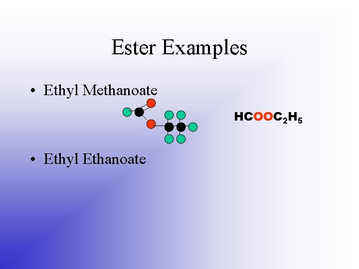 Ester Examples • Ethyl Methanoate HCOOC 2 H 5 • Ethyl Ethanoate 