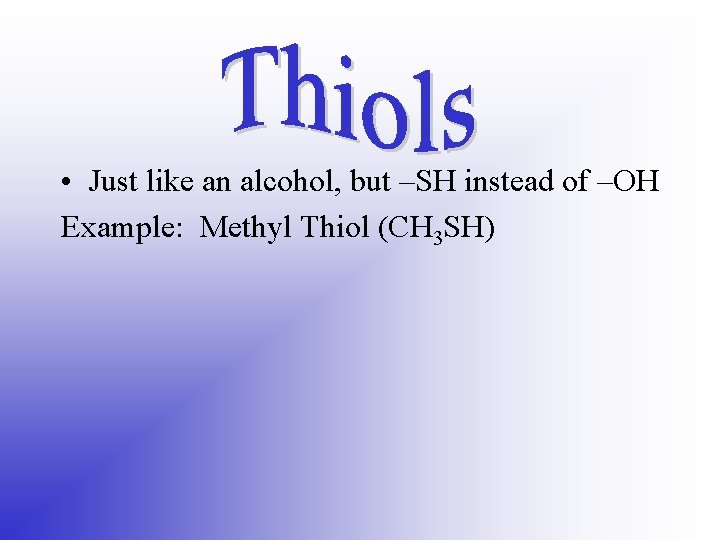  • Just like an alcohol, but –SH instead of –OH Example: Methyl Thiol