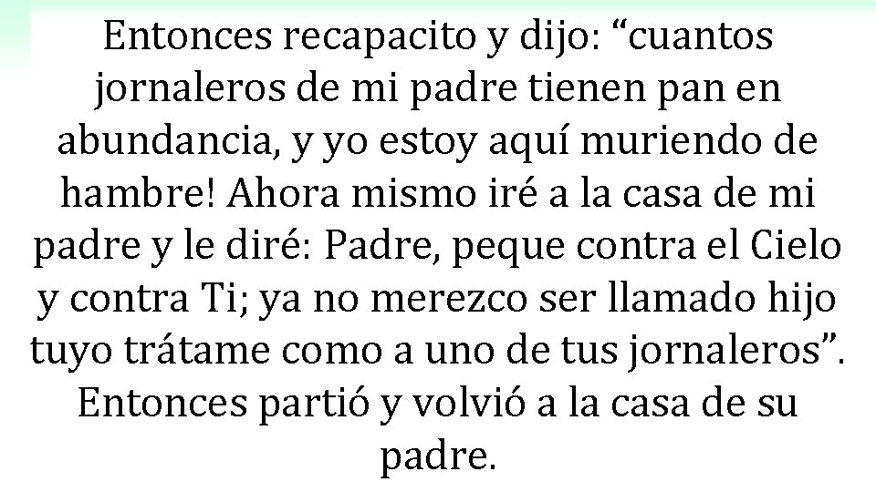 Entonces recapacito y dijo: “cuantos jornaleros de mi padre tienen pan en abundancia, y