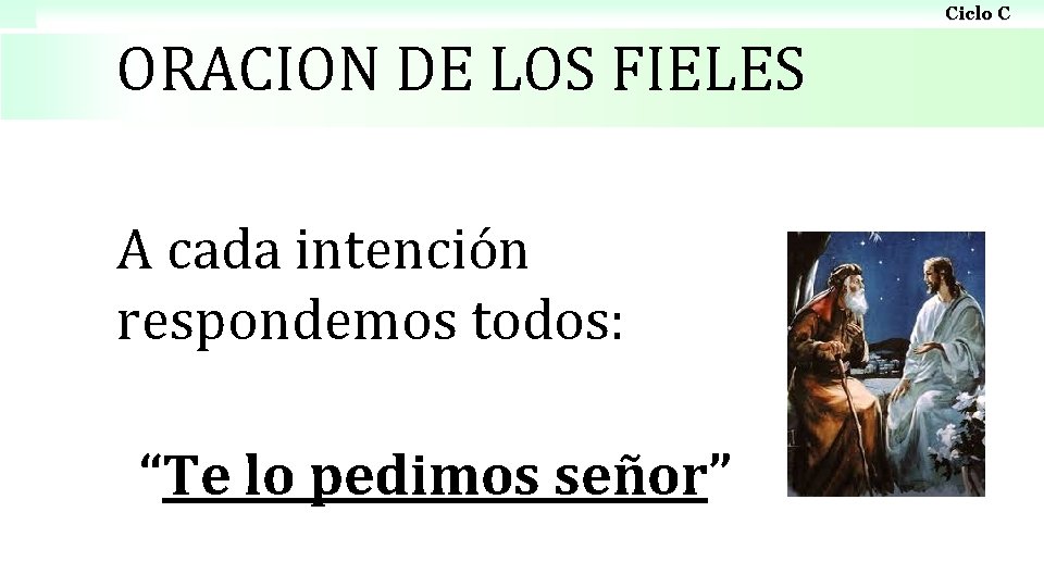 Ciclo C ORACION DE LOS FIELES A cada intención respondemos todos: “Te lo pedimos