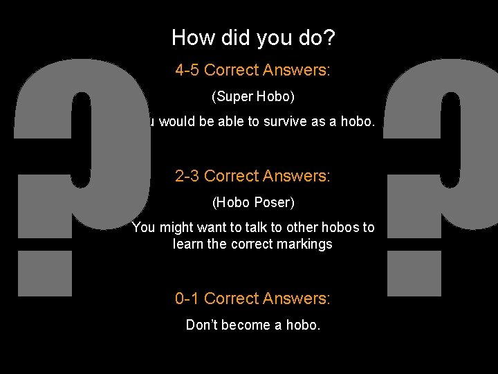 ? ? How did you do? 4 -5 Correct Answers: (Super Hobo) You would