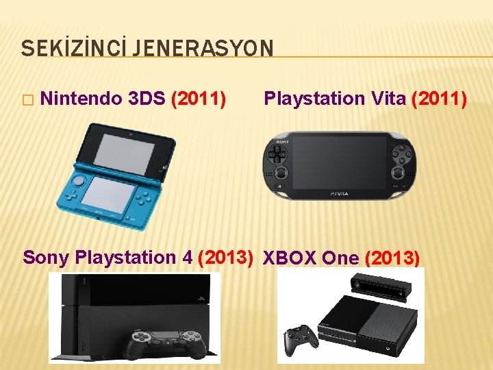 SEKİZİNCİ JENERASYON � Nintendo 3 DS (2011) Playstation Vita (2011) Sony Playstation 4 (2013)