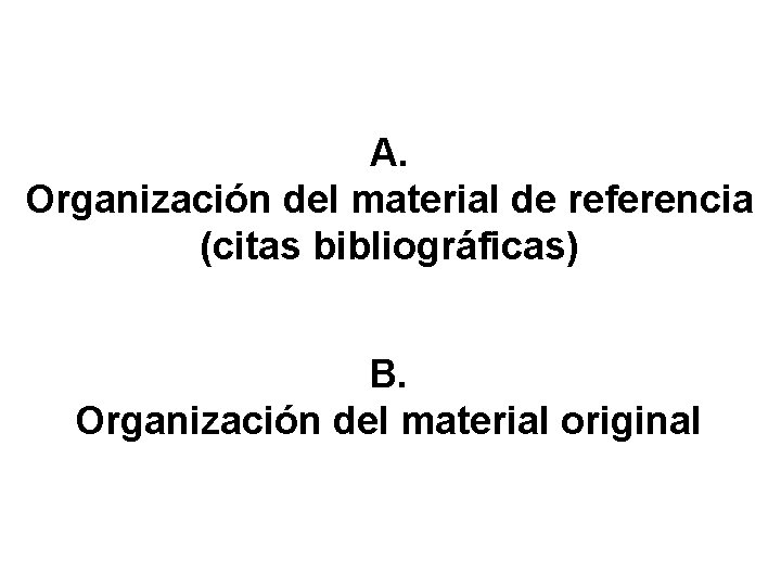A. Organización del material de referencia (citas bibliográficas) B. Organización del material original 