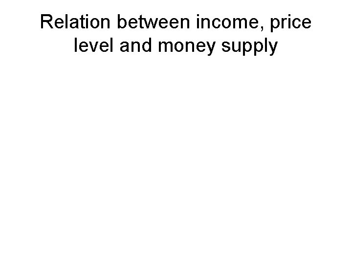 Relation between income, price level and money supply 
