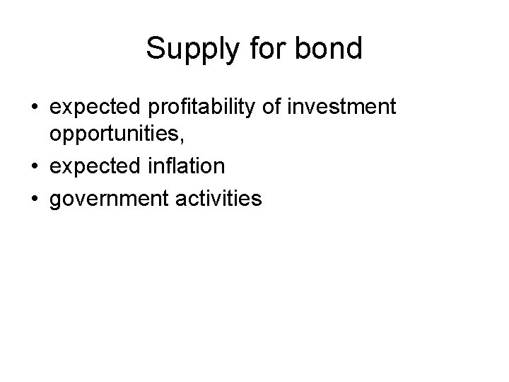Supply for bond • expected profitability of investment opportunities, • expected inflation • government