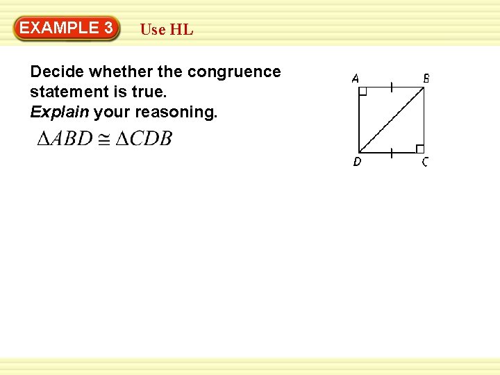 EXAMPLE 3 Use HL Decide whether the congruence statement is true. Explain your reasoning.