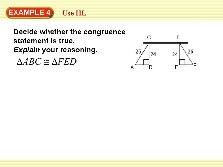 EXAMPLE 4 Use HL Decide whether the congruence statement is true. Explain your reasoning.