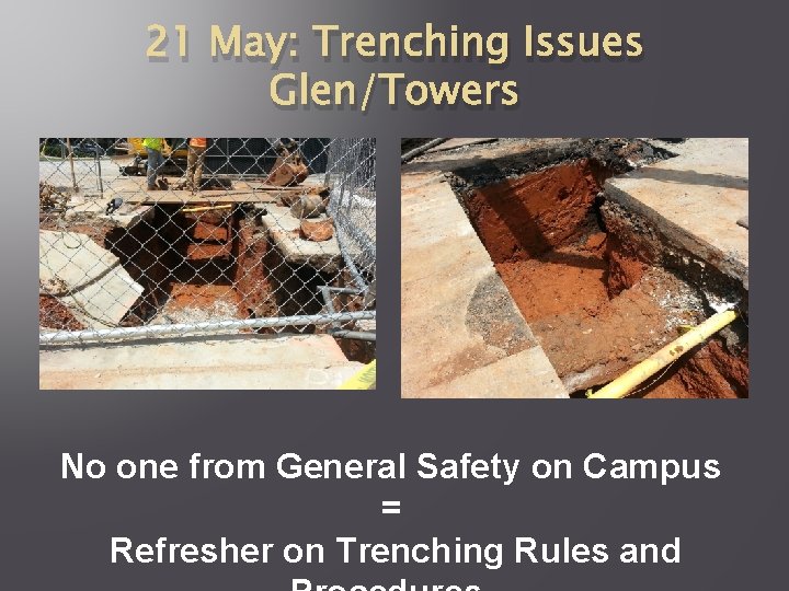 21 May: Trenching Issues Glen/Towers No one from General Safety on Campus = Refresher