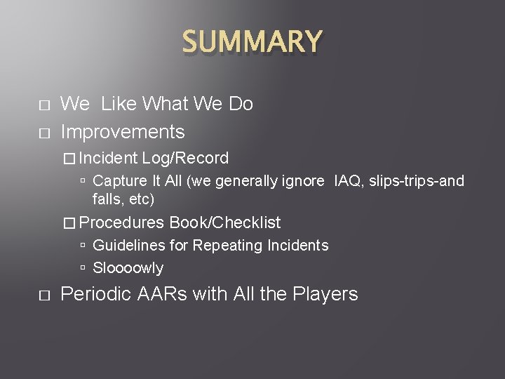 SUMMARY � � We Like What We Do Improvements � Incident Log/Record Capture It