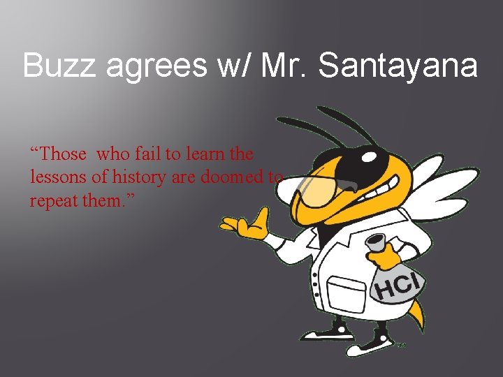 Buzz agrees w/ Mr. Santayana “Those who fail to learn the lessons of history