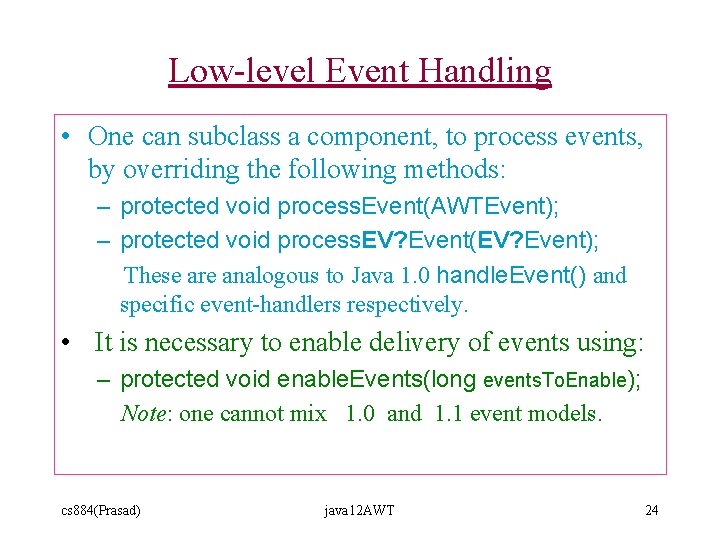 Low-level Event Handling • One can subclass a component, to process events, by overriding Low-level Event Handling • One can subclass a component, to process events, by overriding