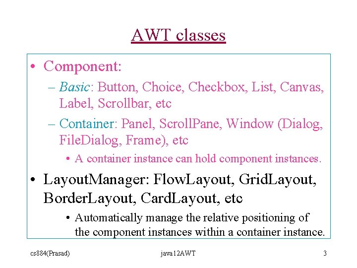 AWT classes • Component: – Basic: Button, Choice, Checkbox, List, Canvas, Label, Scrollbar, etc AWT classes • Component: – Basic: Button, Choice, Checkbox, List, Canvas, Label, Scrollbar, etc