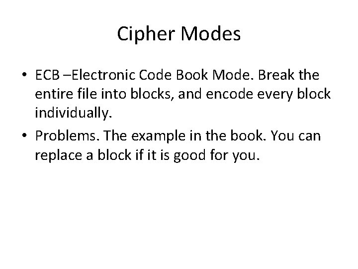 Cipher Modes • ECB –Electronic Code Book Mode. Break the entire file into blocks,