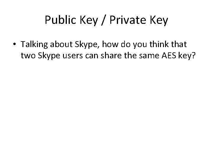 Public Key / Private Key • Talking about Skype, how do you think that