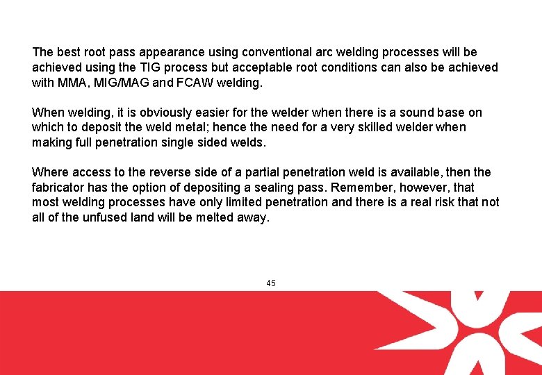 The best root pass appearance using conventional arc welding processes will be achieved using
